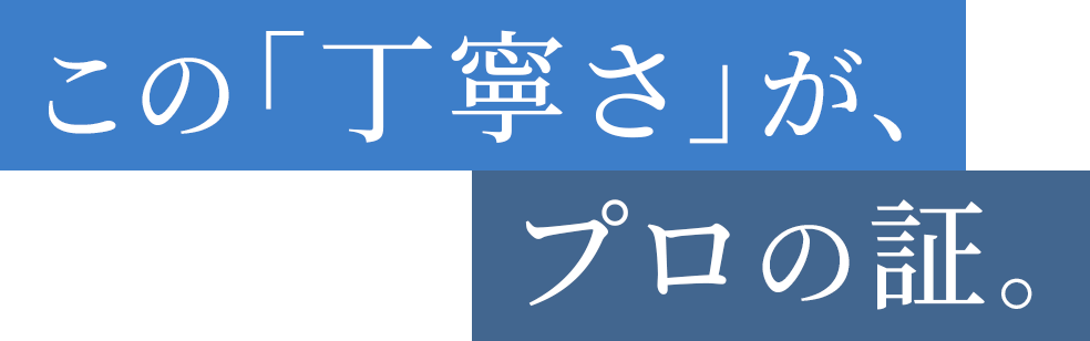 この「丁寧さ」が、プロの証。